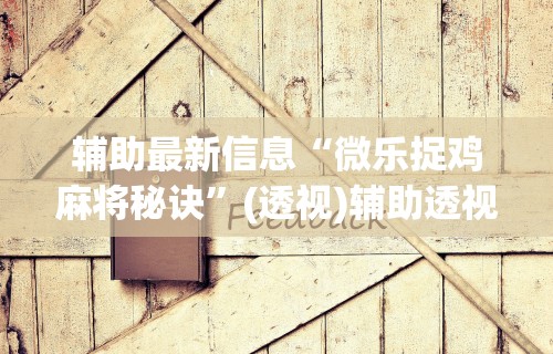 开挂辅助工具“微乐麻将怎么样才能一直赢”(其实是有挂)