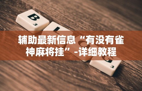 辅助最新信息“有没有雀神麻将挂”-详细教程