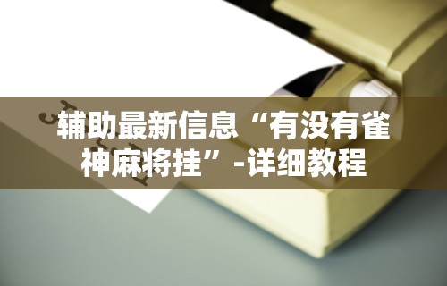 【知道】“麻将挂是不是真的假的呀图片(透视)	”开挂(透视)辅助教程