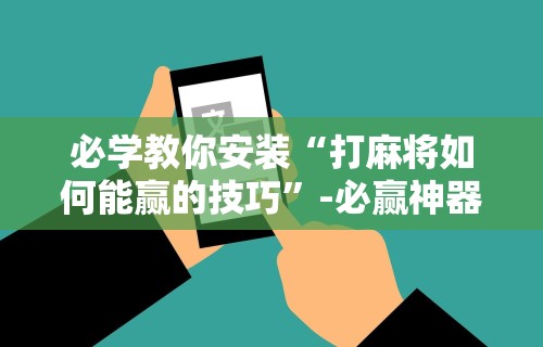 必看教程“微乐麻将万能开挂器”开挂(透视)辅助神器