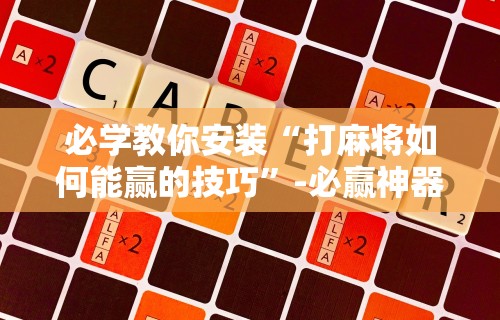 必学教你安装“打麻将如何能赢的技巧”-必赢神器安装
