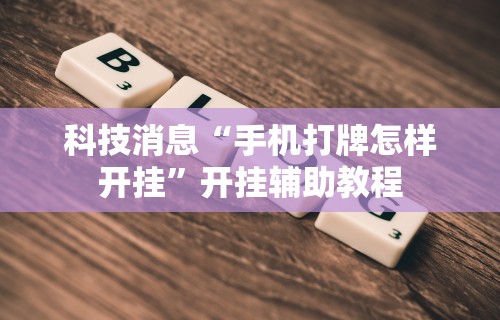 科技消息“手机打牌怎样开挂”开挂辅助教程