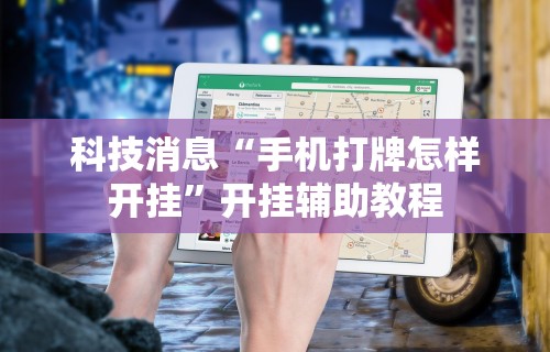 科技消息“手机打牌怎样开挂”开挂辅助教程