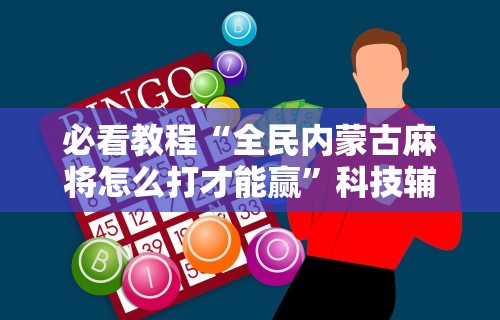 必看教程“全民内蒙古麻将怎么打才能赢	”科技辅助神器手机版教程