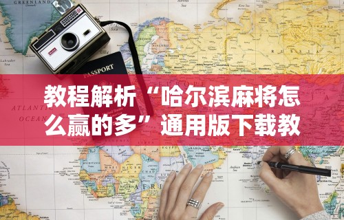 教程解析“哈尔滨麻将怎么赢的多”通用版下载教程