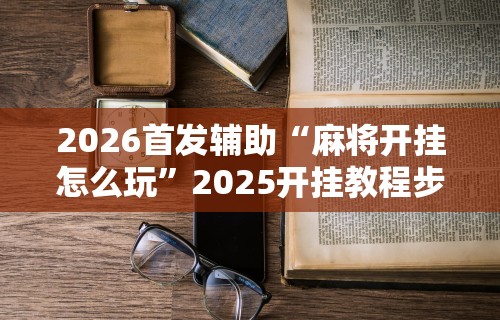 3分钟教程“微乐麻将到底有没有开挂功能啊	”科技辅助神器手机版教程