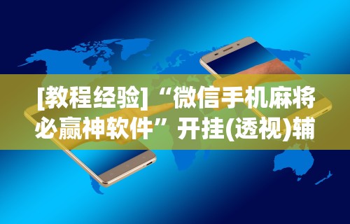 2026首发教程“雀神手游麻将开挂器通用吗安全吗”(透视)开挂辅助脚本+详细开挂安装教程