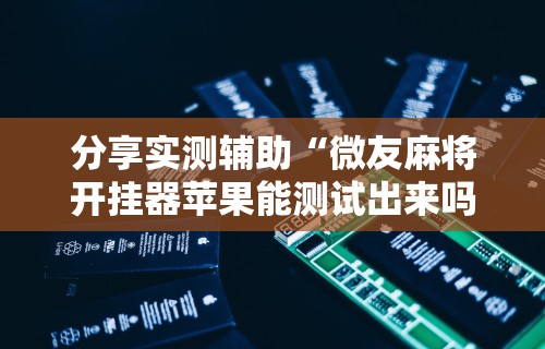 开挂辅助工具“微乐麻将外卦神器怎么用”其实确实有挂