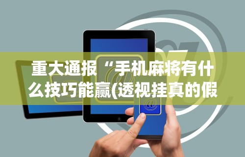 开挂辅助工具“微乐内蒙麻将小程序怎么开挂”辅助挂下载