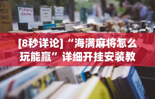 [8秒详论]“海满麻将怎么玩能赢	”详细开挂安装教程