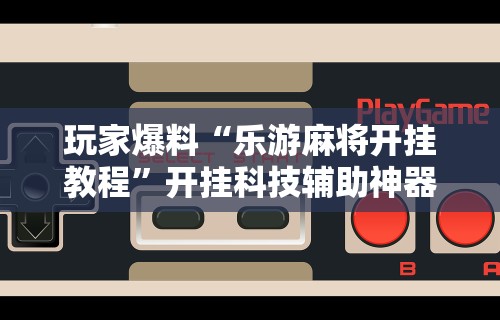 教程辅助“雀神小程序麻将有规律吗”详细分享装挂步骤教程