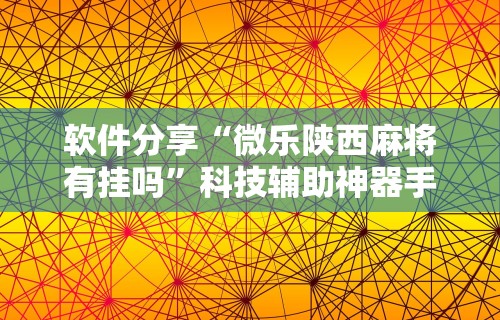 软件分享“微乐陕西麻将有挂吗”科技辅助神器手机版教程