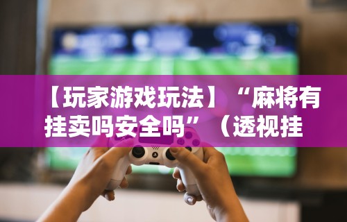 2026玩家推荐:手机棋牌万能透视看牌器”通用版下载教程 2026玩家推荐:手机棋牌万能透视看牌器”通用版下载教程