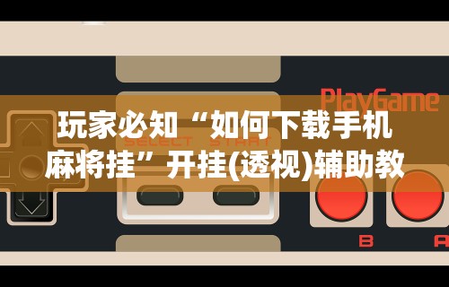 【第一资讯】“聚乐麻将有挂吗是真的吗”附开挂脚本详细步骤