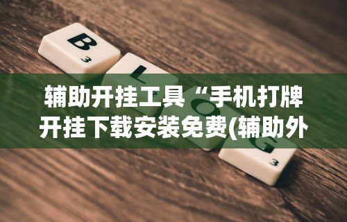 辅助开挂工具“手机打牌开挂下载安装免费(辅助外挂+教程) 