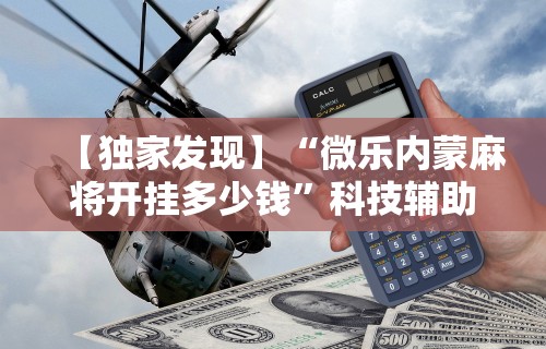 【独家发现】“微乐内蒙麻将开挂多少钱”科技辅助神器手机版教程