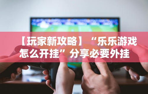 必胜技巧全攻略“微信的微乐麻将怎么打才能赢”可以开挂作弊