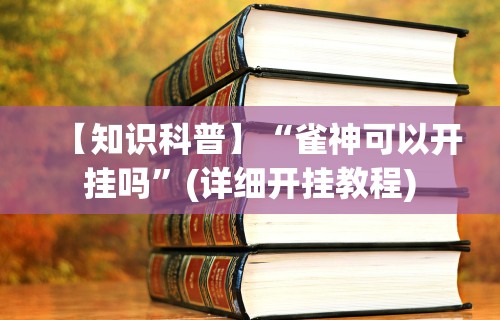【知识科普】“雀神可以开挂吗”(详细开挂教程)