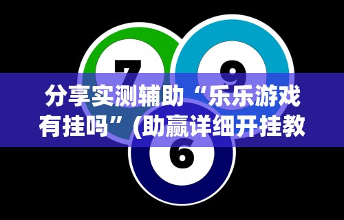 分享实测辅助“乐乐游戏有挂吗	”(助赢详细开挂教程)