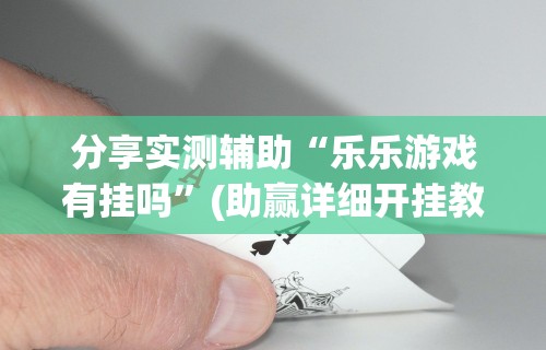 分享实测辅助“乐乐游戏有挂吗”(助赢详细开挂教程)