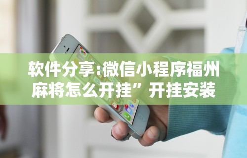 软件分享:微信小程序福州麻将怎么开挂	”开挂安装教程