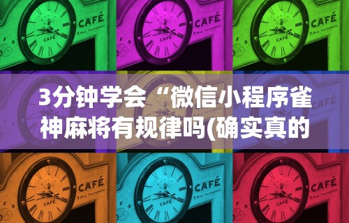 3分钟学会“微信小程序雀神麻将有规律吗(确实真的有挂)-知乎