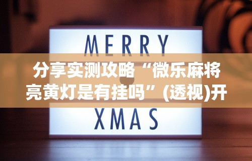 分享实测攻略“微乐麻将亮黄灯是有挂吗	”(透视)开挂详细教程