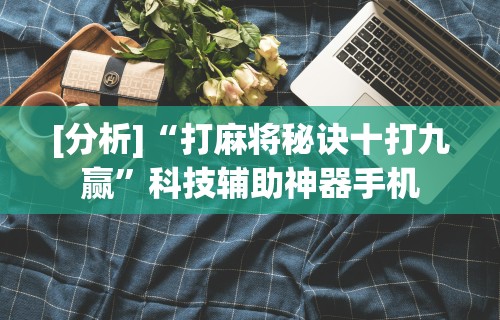 [分析]“打麻将秘诀十打九赢	”科技辅助神器手机