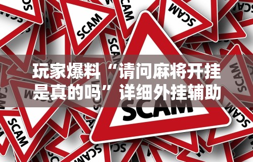 玩家爆料“请问麻将开挂是真的吗”详细外挂辅助详细教程