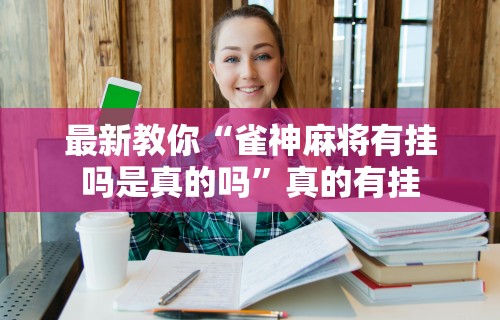 [教程经验]“雀神麻将开挂教程视频在线观看	”(必胜开挂神器)