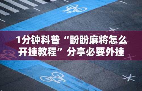 1分钟科普“盼盼麻将怎么开挂教程”分享必要外挂教程