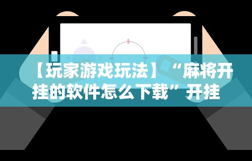 【玩家游戏玩法】“麻将开挂的软件怎么下载”开挂必胜方法