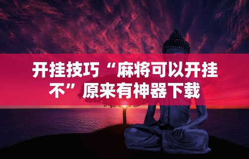 开挂技巧“麻将可以开挂不”原来有神器下载