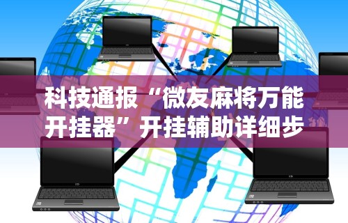 科技通报“微友麻将万能开挂器”开挂辅助详细步骤
