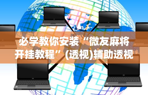 必学教你安装“微友麻将开挂教程”(透视)辅助透视教程