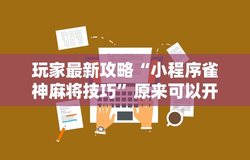 玩家最新攻略“小程序雀神麻将技巧”原来可以开挂