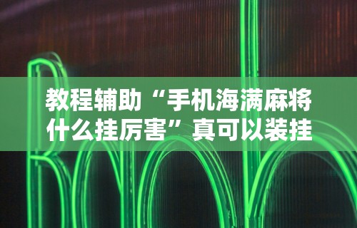 教程辅助“手机海满麻将什么挂厉害	”真可以装挂