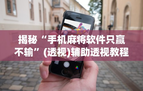 玩家攻略宝典“乐游麻将开挂教程下载(详细透视开挂教程)