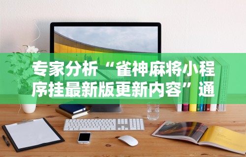 专家分析“雀神麻将小程序挂最新版更新内容”通用版下载教程！