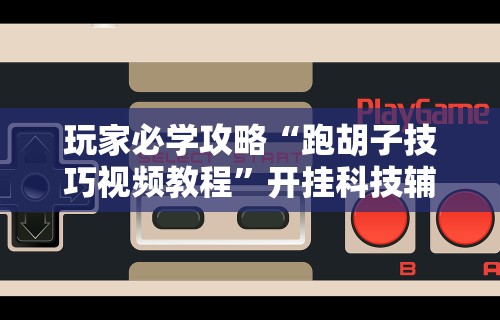 玩家必学攻略“跑胡子技巧视频教程”开挂科技辅助神器手机