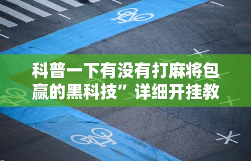 独家脚本实测“微乐家乡麻将挂多少钱(透视挂真的假的)