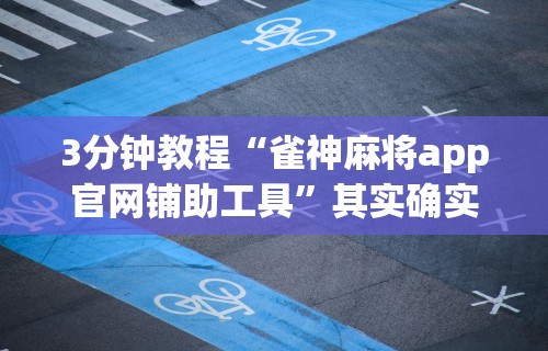 3分钟教程“雀神麻将app官网铺助工具”其实确实有挂