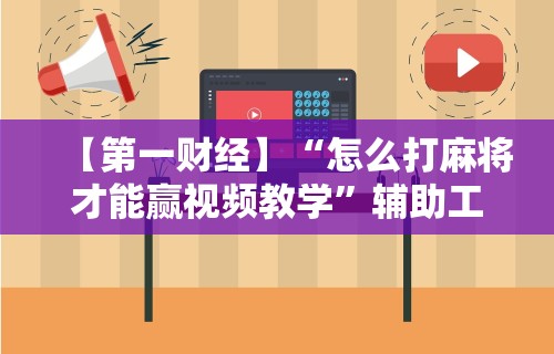 【第一财经】“怎么打麻将才能赢视频教学”辅助工具插件,揭秘技巧开挂