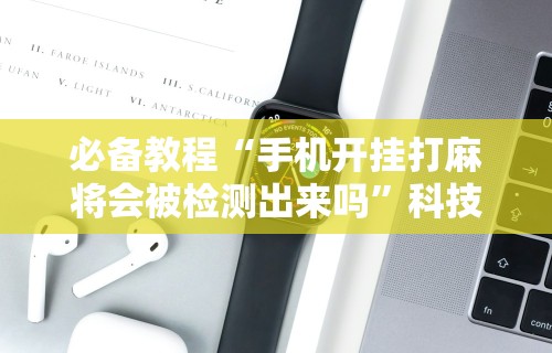 【玩家必看】“微信小程序微乐麻将有没有挂”(透视)其实真的有挂