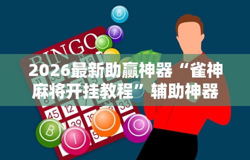 2026最新助赢神器“雀神麻将开挂教程”辅助神器插件下载