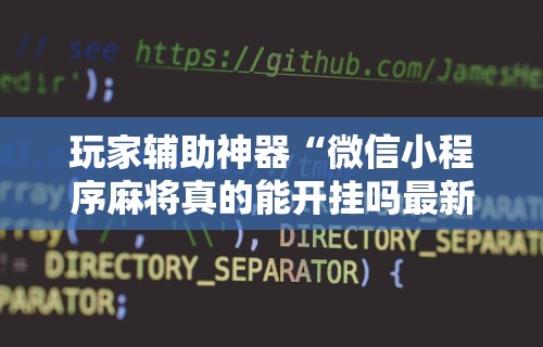 【总结文章“微乐麻将小程序有挂吗”原来有神器下载!