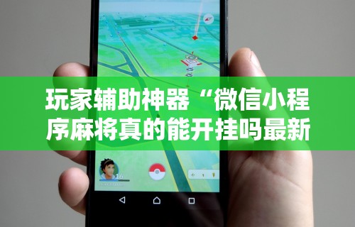 玩家辅助神器“微信小程序麻将真的能开挂吗最新辅助详细教程 玩家辅助神器“微信小程序麻将真的能开挂吗最新辅助详细教程