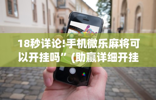 18秒详论!手机微乐麻将可以开挂吗	”(助赢详细开挂教程)