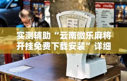 实测辅助“云南微乐麻将开挂免费下载安装”详细分享装挂