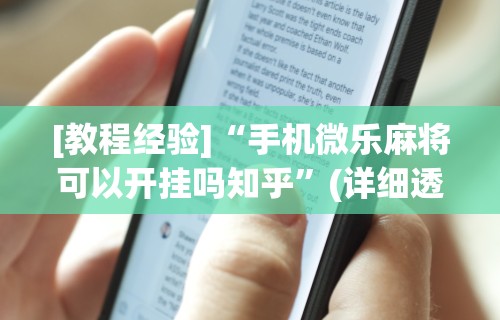[教程经验]“手机微乐麻将可以开挂吗知乎”(详细透视教程)-知乎